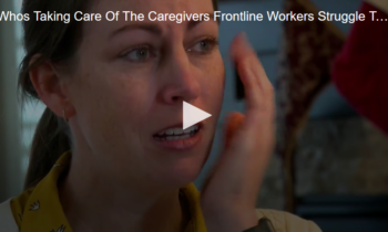 Who’s Taking Care Of The Caregivers? Front-line Workers Struggle To Cope While Caring